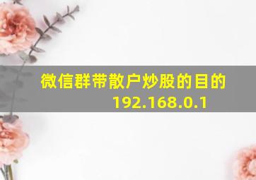 微信群带散户炒股的目的 192.168.0.1